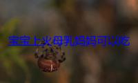 宝宝上火母乳妈妈可以吃啥下火 注意宝宝吃母乳上火7个症状